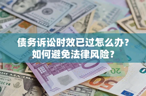 武汉债务诉讼时效已过怎么办？如何避免法律风险？