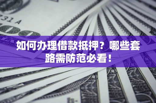 武汉如何办理借款抵押？哪些套路需防范必看！
