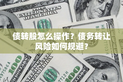 武汉债转股怎么操作？债务转让风险如何规避？