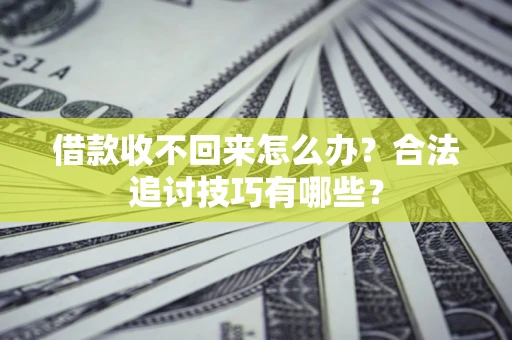 武汉借款收不回来怎么办？合法追讨技巧有哪些？