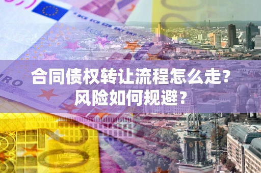 武汉合同债权转让流程怎么走？风险如何规避？