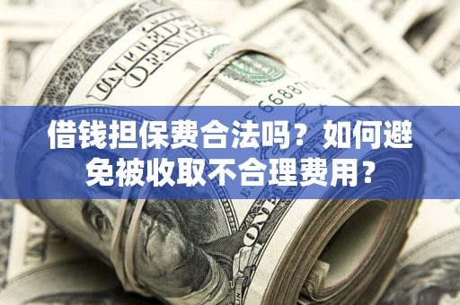 武汉借钱担保费合法吗？如何避免被收取不合理费用？
