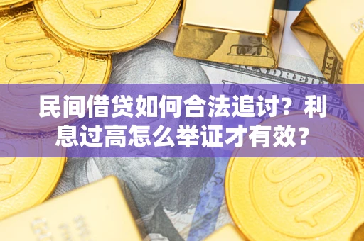 武汉民间借贷如何合法追讨？利息过高怎么举证才有效？