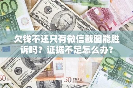 武汉欠钱不还只有微信截图能胜诉吗？证据不足怎么办？