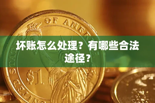 武汉坏账怎么处理？有哪些合法途径？
