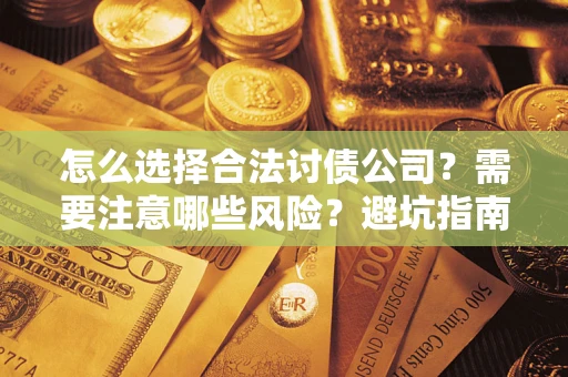 武汉怎么选择合法讨债公司？需要注意哪些风险？避坑指南来了！