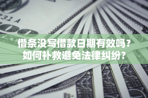 武汉借条没写借款日期有效吗？如何补救避免法律纠纷？