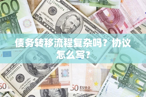 武汉债务转移流程复杂吗？协议怎么写？