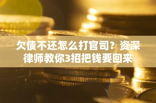 武汉欠债不还怎么打官司？资深律师教你3招把钱要回来