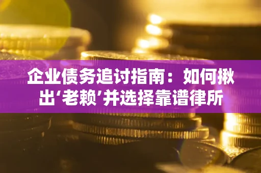 武汉企业债务追讨指南：如何揪出‘老赖’并选择靠谱律所
