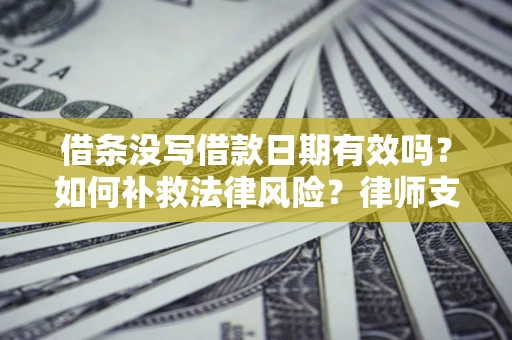 武汉借条没写借款日期有效吗？如何补救法律风险？律师支招