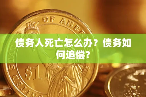 武汉债务人死亡怎么办？债务如何追偿？