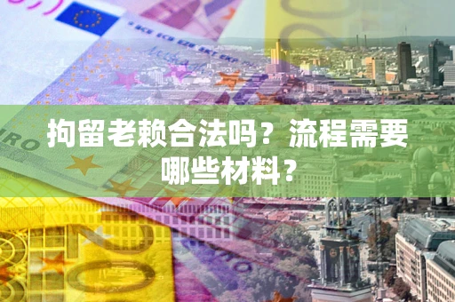 武汉拘留老赖合法吗？流程需要哪些材料？