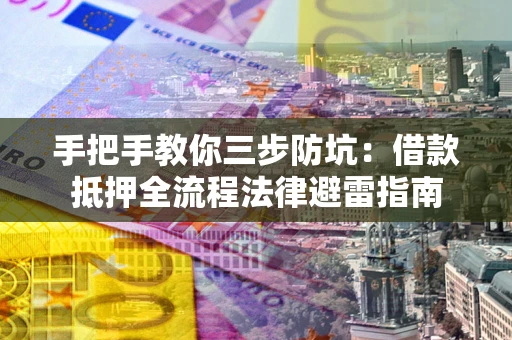 武汉手把手教你三步防坑：借款抵押全流程法律避雷指南