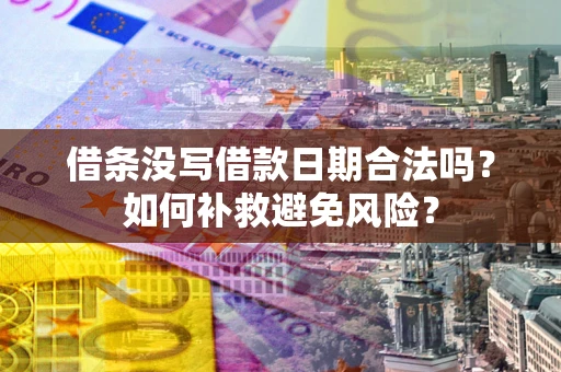 武汉借条没写借款日期合法吗？如何补救避免风险？