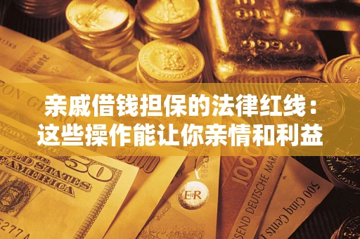 武汉亲戚借钱担保的法律红线：这些操作能让你亲情和利益两不误