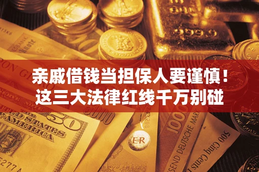 武汉亲戚借钱当担保人要谨慎！这三大法律红线千万别碰