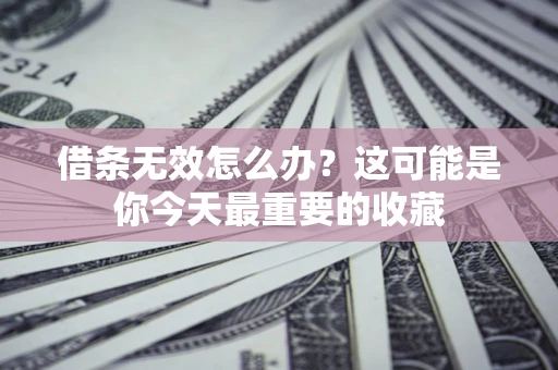 武汉借条无效怎么办？这可能是你今天最重要的收藏