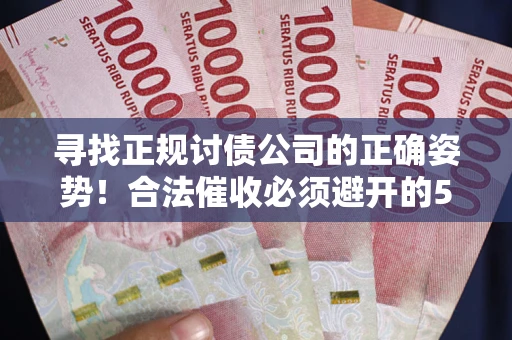 武汉寻找正规讨债公司的正确姿势！合法催收必须避开的5大雷区