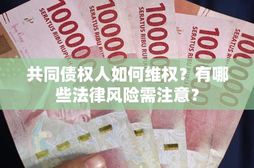 武汉共同债权人如何维权？有哪些法律风险需注意？