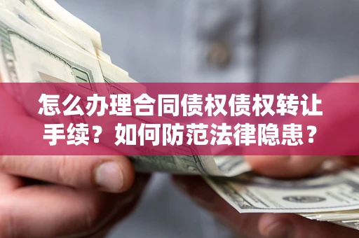 武汉怎么办理合同债权债权转让手续？如何防范法律隐患？