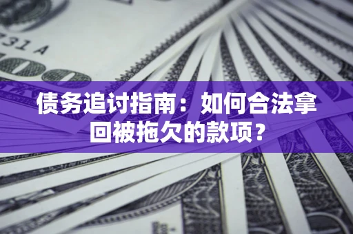 武汉债务追讨指南：如何合法拿回被拖欠的款项？