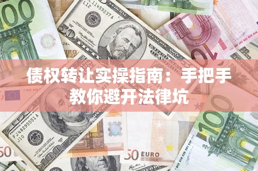 武汉债权转让实操指南：手把手教你避开法律坑
