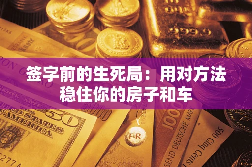 武汉签字前的生死局：用对方法稳住你的房子和车