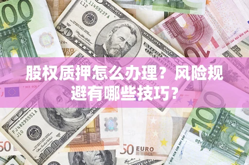 武汉股权质押怎么办理？风险规避有哪些技巧？
