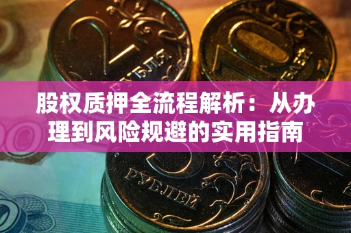 武汉股权质押全流程解析：从办理到风险规避的实用指南