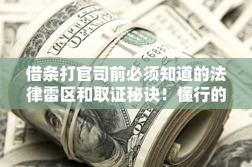 武汉借条打官司前必须知道的法律雷区和取证秘诀！懂行的人已经留好这些证据