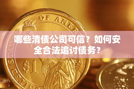 武汉哪些清债公司可信？如何安全合法追讨债务？