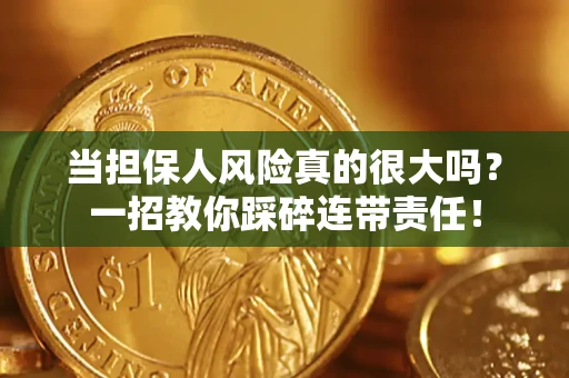 武汉当担保人风险真的很大吗？一招教你踩碎连带责任！