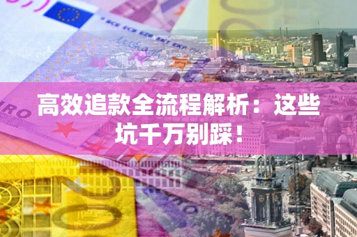 武汉高效追款全流程解析：这些坑千万别踩！
