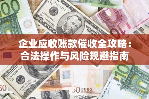 武汉企业应收账款催收全攻略：合法操作与风险规避指南