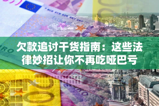 武汉欠款追讨干货指南：这些法律妙招让你不再吃哑巴亏