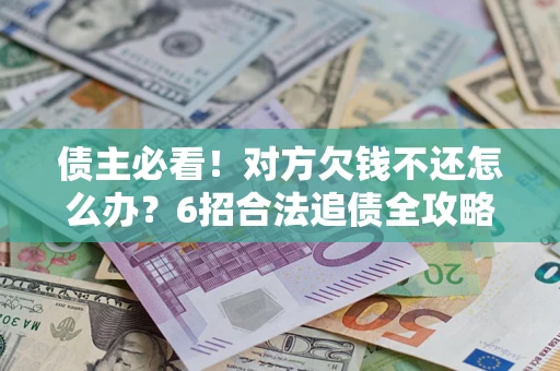 武汉债主必看！对方欠钱不还怎么办？6招合法追债全攻略