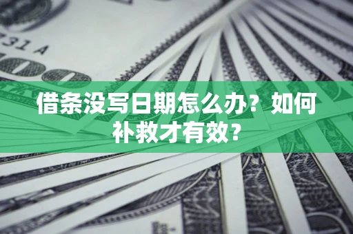 武汉借条没写日期怎么办？如何补救才有效？