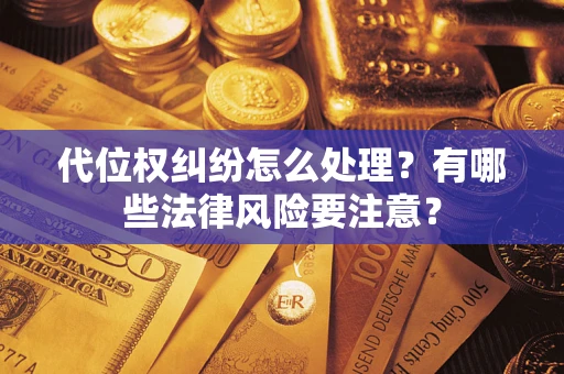 武汉代位权纠纷怎么处理？有哪些法律风险要注意？