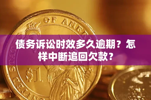 武汉债务诉讼时效多久逾期？怎样中断追回欠款？