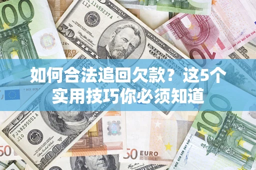 武汉如何合法追回欠款？这5个实用技巧你必须知道