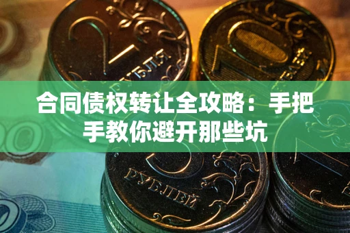 武汉合同债权转让全攻略：手把手教你避开那些坑