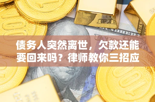 武汉债务人突然离世，欠款还能要回来吗？律师教你三招应对