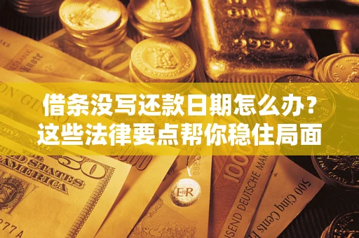 武汉借条没写还款日期怎么办？这些法律要点帮你稳住局面