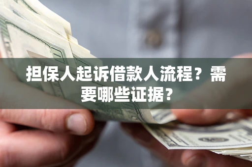 武汉担保人起诉借款人流程?需要哪些证据? 武汉担保人起诉借款人流程?需要哪些证据?
