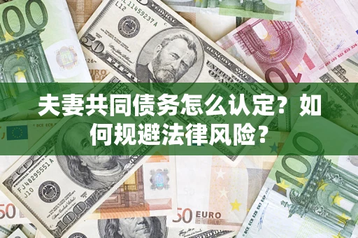 武汉夫妻共同债务怎么认定？如何规避法律风险？