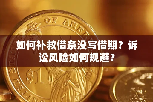 武汉如何补救借条没写借期？诉讼风险如何规避？