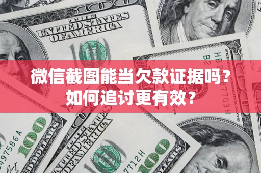 武汉微信截图能当欠款证据吗？如何追讨更有效？