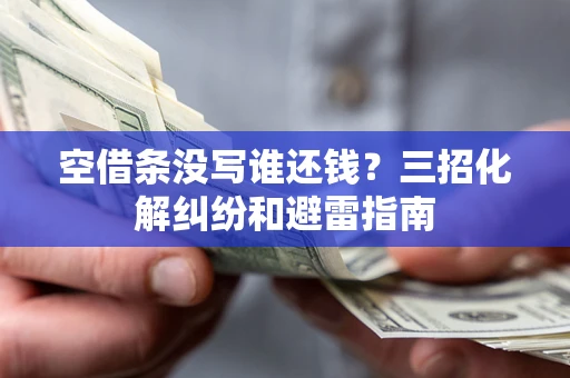 武汉空借条没写谁还钱？三招化解纠纷和避雷指南