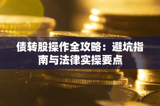 武汉债转股操作全攻略：避坑指南与法律实操要点